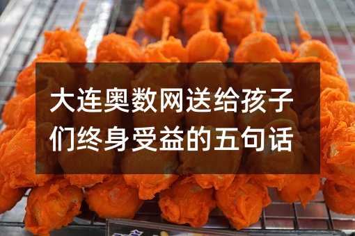 大連奧數(shù)網(wǎng)送給孩子們終身受益的五句話