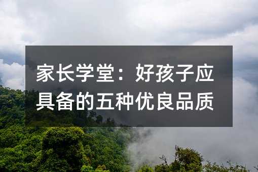 家長學堂:好孩子應具備的五種優良品質