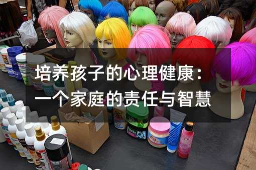 培養(yǎng)孩子的心理健康:一個(gè)家庭的責(zé)任與智慧