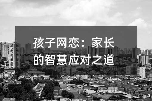 孩子網戀:家長的智慧應對之道