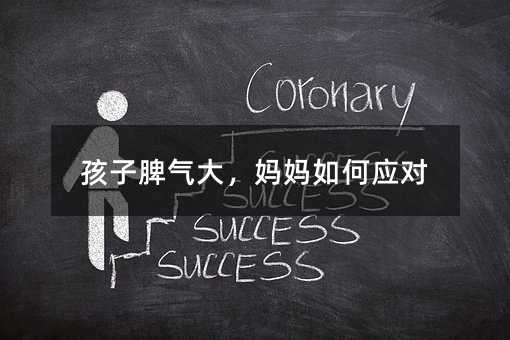 孩子脾氣大,媽媽如何應對
