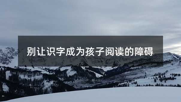 別讓識字成為孩子閱讀的障礙