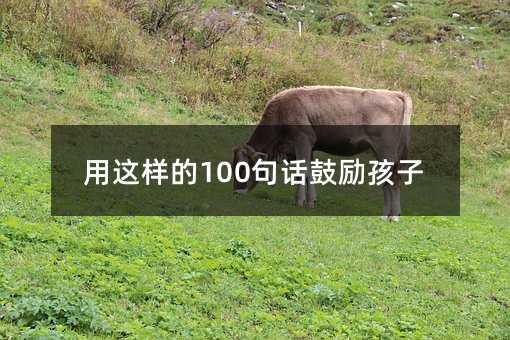 用這樣的100句話鼓勵孩子