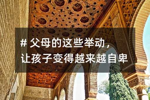 # 父母的這些舉動,讓孩子變得越來越自卑