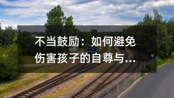 不當鼓勵:如何避免傷害孩子的自尊與自信