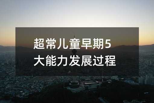 超常兒童早期5大能力發(fā)展過程