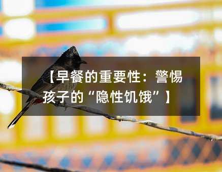 【早餐的重要性:警惕孩子的“隱性饑餓”】