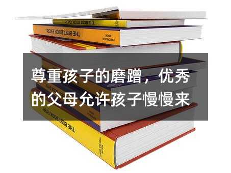 尊重孩子的磨蹭,優秀的父母允許孩子慢慢來