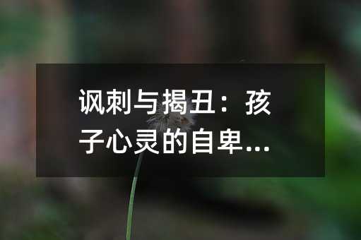 諷刺與揭丑:孩子心靈的自卑陰霾