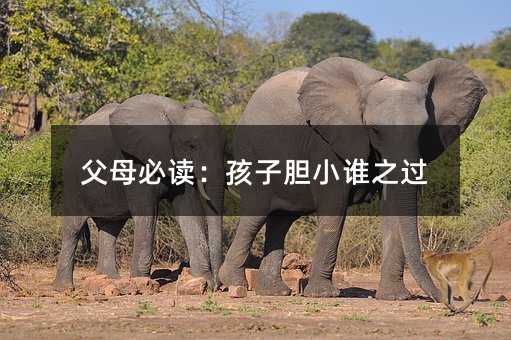 父母必讀:孩子膽小誰之過