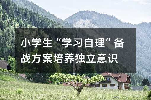 小學生“學習自理”備戰方案培養獨立意識