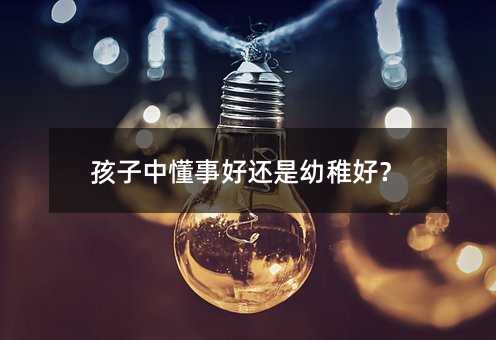 孩子中懂事好還是幼稚好?
