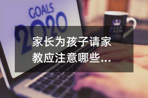 家長為孩子請家教應注意哪些問題
