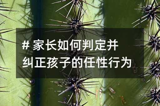 # 家長如何判定并糾正孩子的任性行為