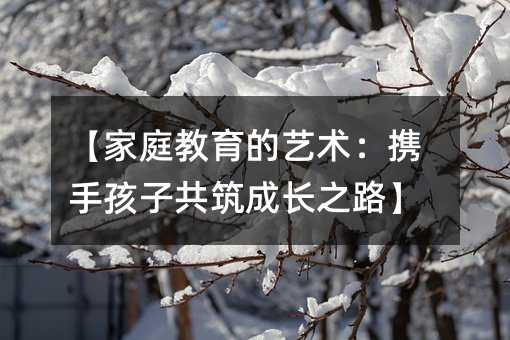 【家庭教育的藝術:攜手孩子共筑成長之路】