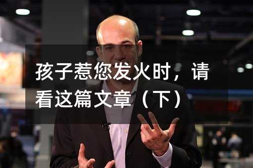 孩子惹您發火時,請看這篇文章(下)