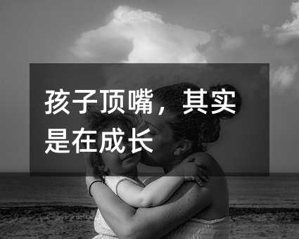 孩子頂嘴,其實是在成長