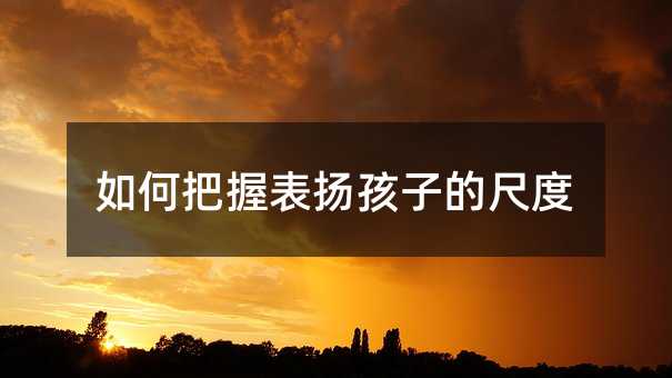 如何把握表揚孩子的尺度