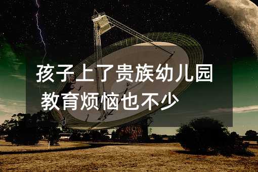 孩子上了貴族幼兒園 教育煩惱也不少
