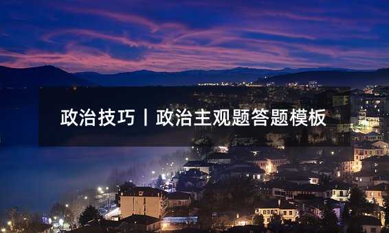 政治技巧丨政治主觀題答題模板