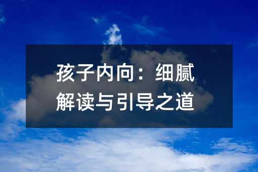 孩子內向:細膩解讀與引導之道
