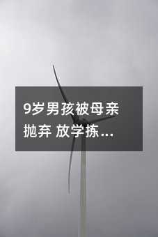 9歲男孩被母親拋棄 放學揀塑料瓶換文具