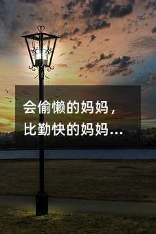 會偷懶的媽媽,比勤快的媽媽更能教育出優秀的好孩子