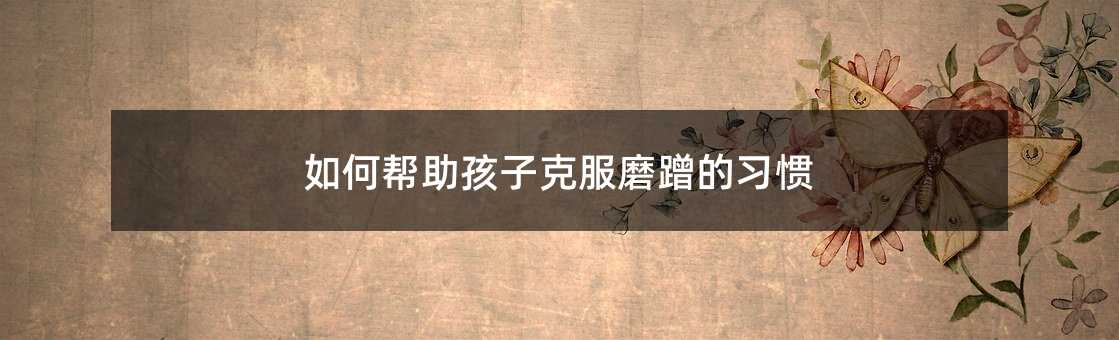 如何幫助孩子克服磨蹭的習慣