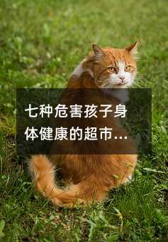 七種危害孩子身體健康的超市食品