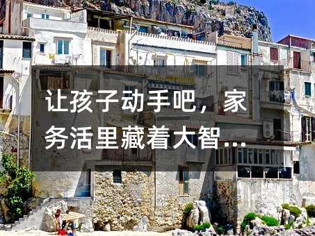 讓孩子動手吧,家務(wù)活里藏著大智慧!