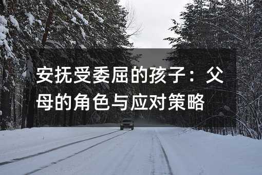 安撫受委屈的孩子:父母的角色與應對策略