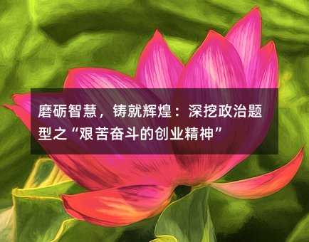 磨礪智慧,鑄就輝煌:深挖政治題型之“艱苦奮斗的創業精神”