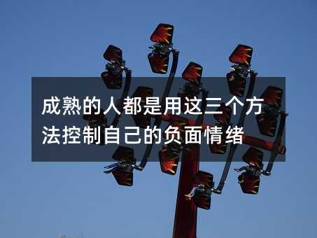 成熟的人都是用這三個方法控制自己的負面情緒