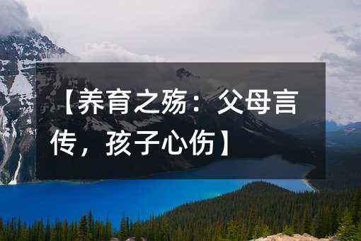 【養(yǎng)育之殤:父母言傳,孩子心傷】
