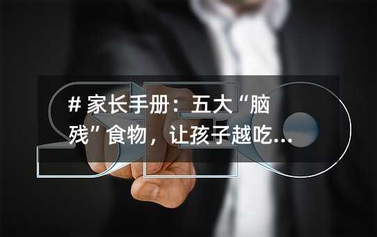 # 家長(zhǎng)手冊(cè):五大“腦殘”食物,讓孩子越吃越笨!