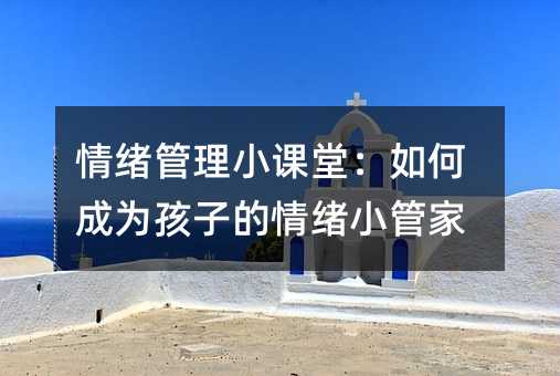 情緒管理小課堂:如何成為孩子的情緒小管家