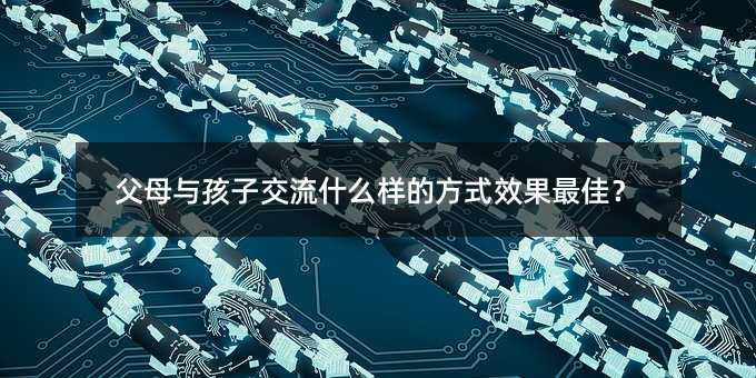 父母與孩子交流什么樣的方式效果最佳?
