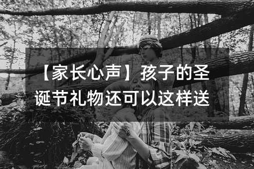 【家長心聲】孩子的圣誕節(jié)禮物還可以這樣送