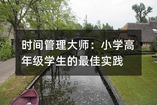 時(shí)間管理大師:小學(xué)高年級(jí)學(xué)生的最佳實(shí)踐