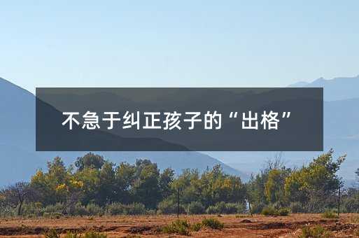 不急于糾正孩子的“出格”