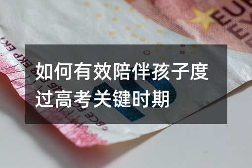 如何有效陪伴孩子度過高考關鍵時期