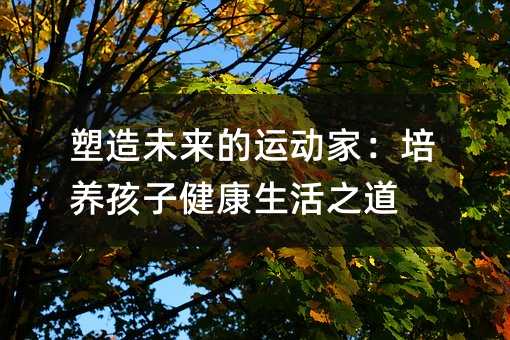 塑造未來的運動家:培養孩子健康生活之道