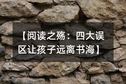 【閱讀之殤：四大誤區(qū)讓孩子遠(yuǎn)離書�！�