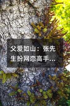 父愛如山:張先生扮網戀高手,守護女兒心靈成長