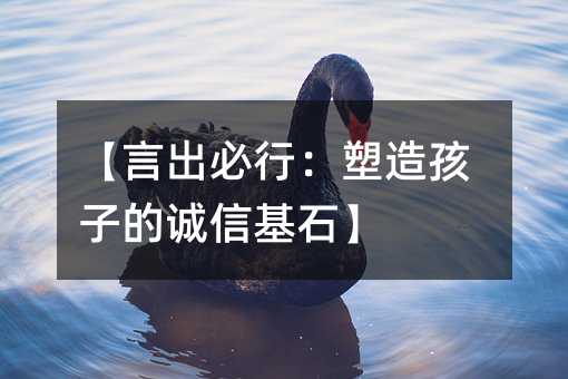【言出必行:塑造孩子的誠信基石】