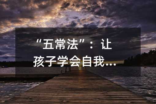 “五常法”:讓孩子學會自我管理
