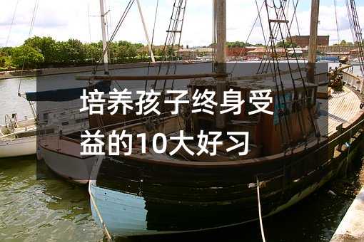 培養(yǎng)孩子終身受益的10大好習(xí)慣
