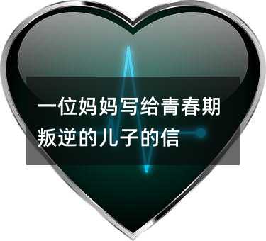 一位媽媽寫給青春期叛逆的兒子的信