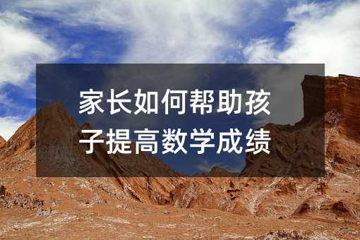 家長(zhǎng)如何幫助孩子提高數(shù)學(xué)成績(jī)