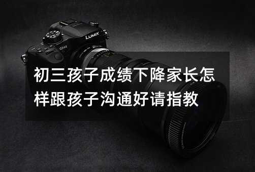 初三孩子成績下降家長怎樣跟孩子溝通好請指教